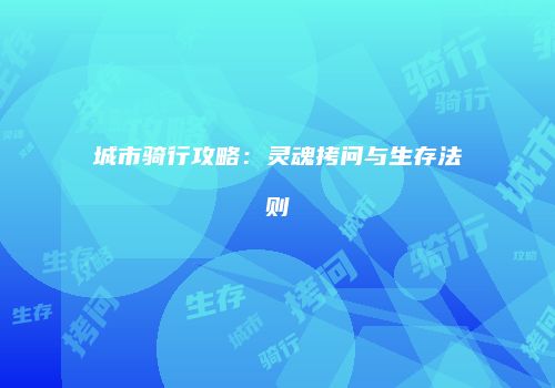 城市骑行攻略：灵魂拷问与生存法则