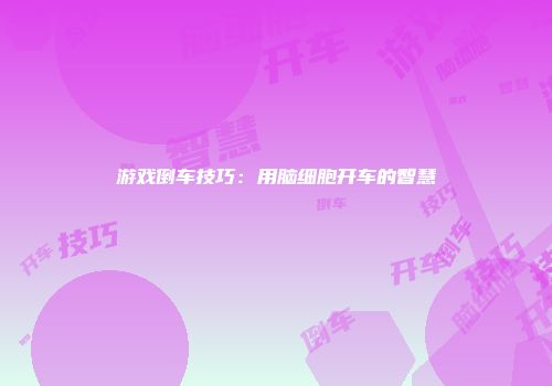 游戏倒车技巧:用脑细胞开车的智慧