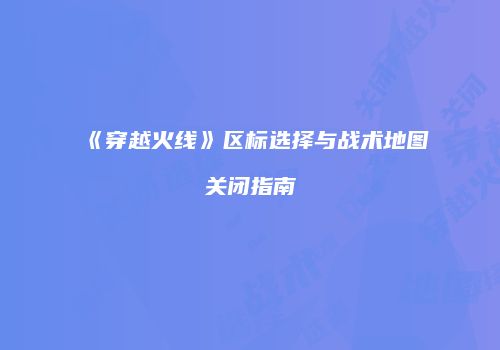《穿越火线》区标选择与战术地图关闭指南