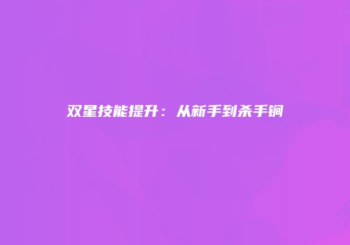 双星技能提升：从新手到杀手锏