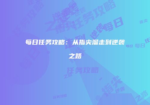 每日任务攻略：从指尖溜走到逆袭之路