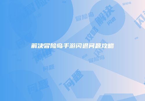 解决冒险岛手游闪退问题攻略