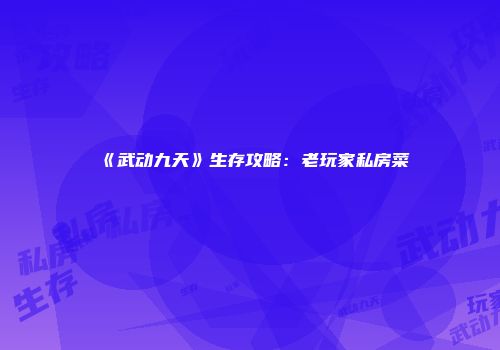 《武动九天》生存攻略:老玩家私房菜