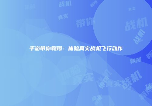 手游带你翱翔：体验真实战机飞行动作