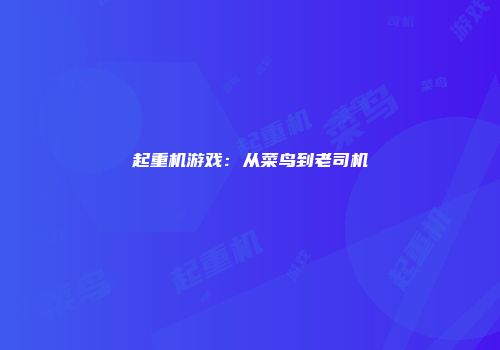 起重机游戏：从菜鸟到老司机