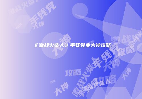 《激战火柴人》手残党变大神攻略