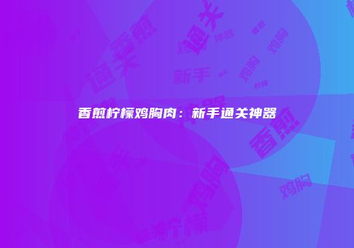 香煎柠檬鸡胸肉：新手通关神器