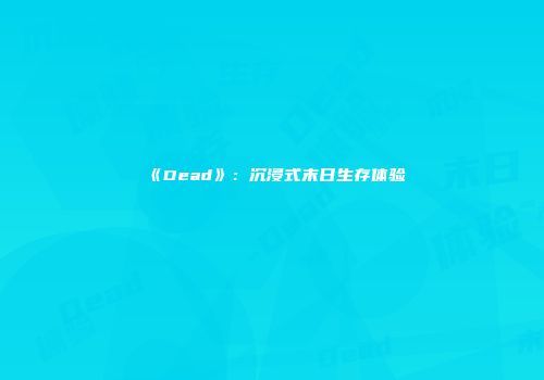 《Dead》:沉浸式末日生存体验