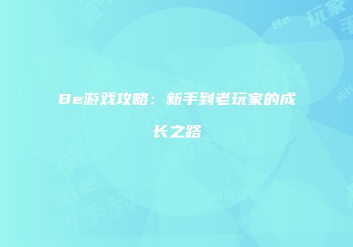 Be游戏攻略：新手到老玩家的成长之路