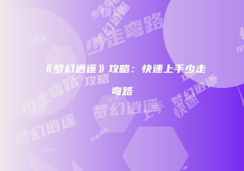 《梦幻逍遥》攻略：快速上手少走弯路