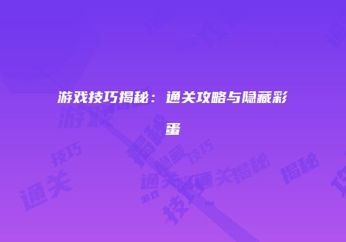 游戏技巧揭秘：通关攻略与隐藏彩蛋