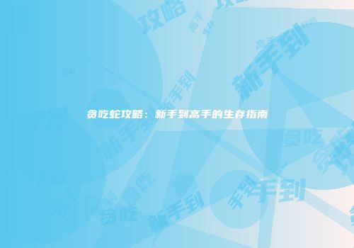 贪吃蛇攻略：新手到高手的生存指南