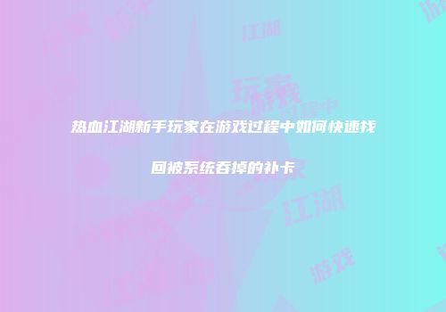 热血江湖新手玩家在游戏过程中如何快速找回被系统吞掉的补卡