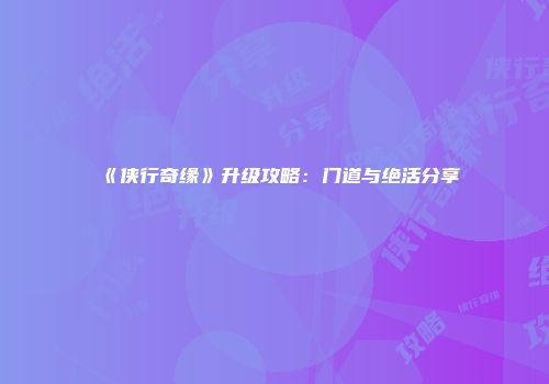 《侠行奇缘》升级攻略：门道与绝活分享