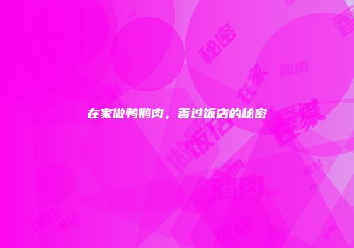 在家做鸭鹅肉，香过饭店的秘密