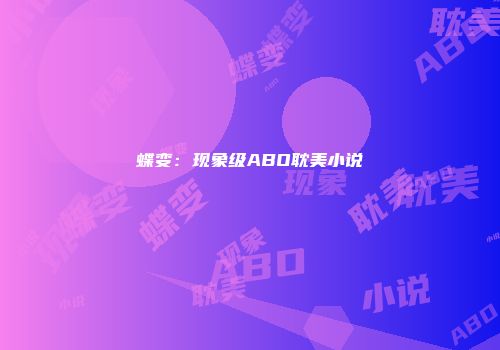 蝶变:现象级ABO耽美小说