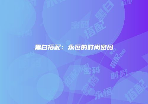黑白搭配：永恒的时尚密码