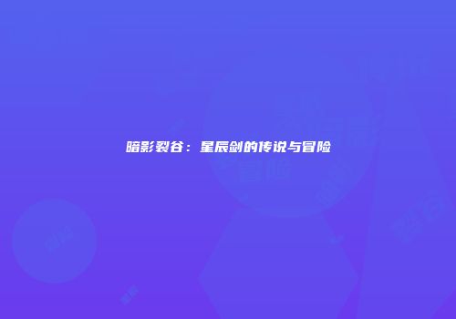 暗影裂谷：星辰剑的传说与冒险