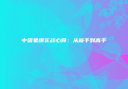 中国象棋实战心得：从新手到高手
