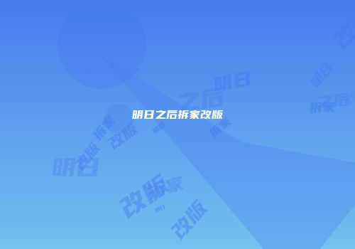 明日之后拆家改版
