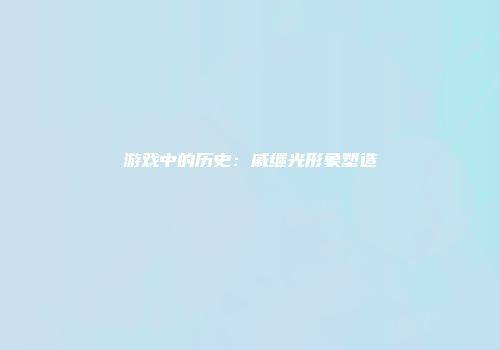 游戏中的历史：戚继光形象塑造