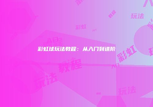 彩虹球玩法教程：从入门到进阶