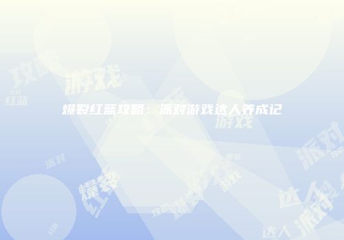 爆裂红蓝攻略：派对游戏达人养成记