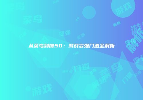 从菜鸟到前50:游戏变强门道全解析