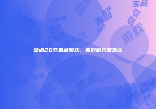 盘点26款宝藏游戏，告别游戏库焦虑