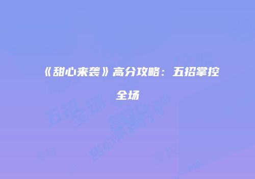 《甜心来袭》高分攻略：五招掌控全场