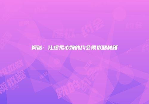 揭秘：让虚拟心跳的约会模拟器秘籍