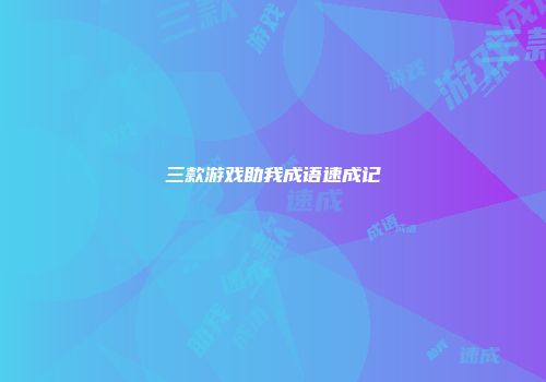 三款游戏助我成语速成记