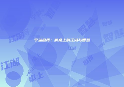 宁波麻将：牌桌上的江湖与智慧