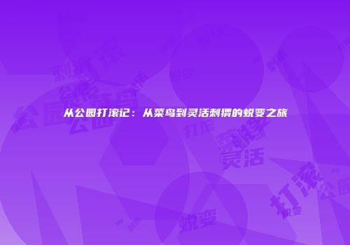 从公园打滚记：从菜鸟到灵活刺猬的蜕变之旅