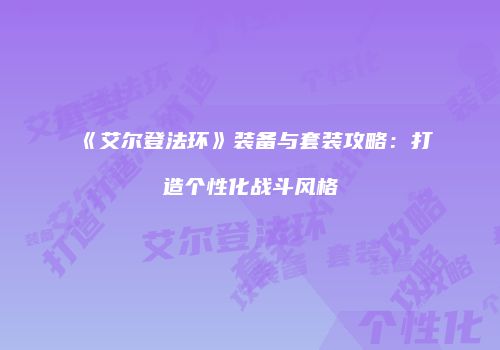 《艾尔登法环》装备与套装攻略：打造个性化战斗风格