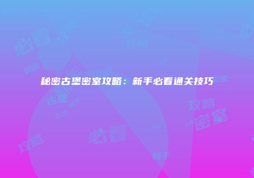 秘密古堡密室攻略：新手必看通关技巧