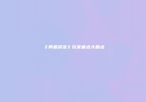 《勇者部落》玩家痛点大盘点