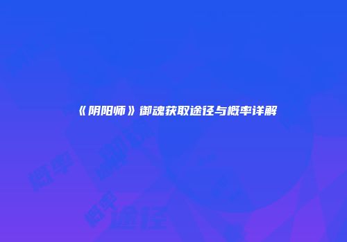 《阴阳师》御魂获取途径与概率详解