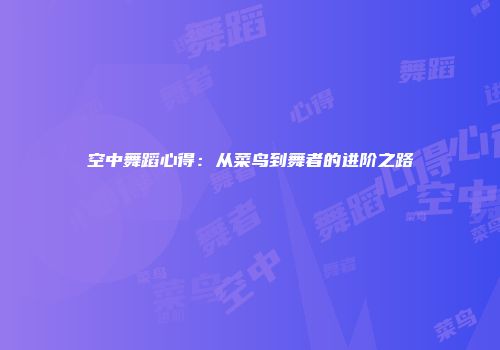 空中舞蹈心得：从菜鸟到舞者的进阶之路