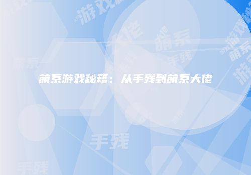 萌系游戏秘籍：从手残到萌系大佬