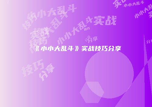 《小小大乱斗》实战技巧分享