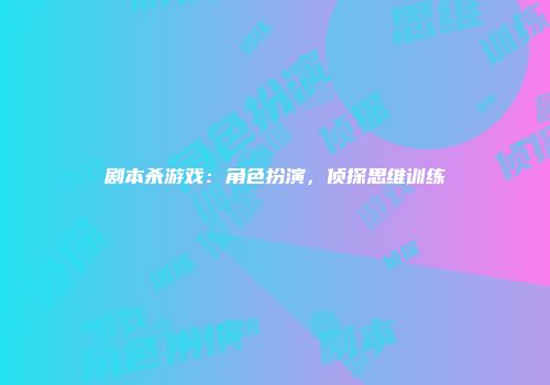 剧本杀游戏:角色扮演,侦探思维训练