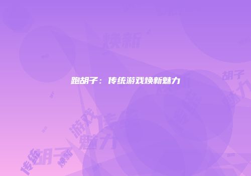 跑胡子：传统游戏焕新魅力
