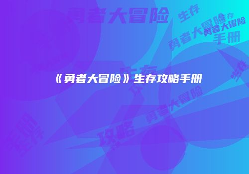 《勇者大冒险》生存攻略手册