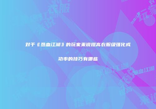 对于《热血江湖》的玩家来说提高衣服级强化成功率的技巧有哪些