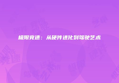极限竞速：从硬件进化到驾驶艺术