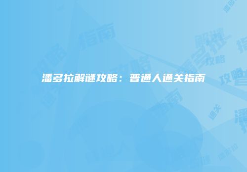 潘多拉解谜攻略：普通人通关指南
