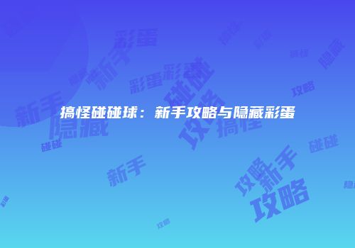 搞怪碰碰球：新手攻略与隐藏彩蛋