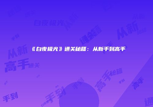 《白夜极光》通关秘籍:从新手到高手
