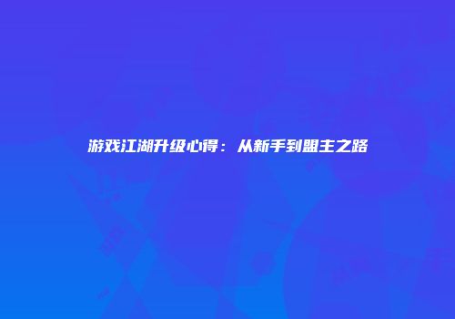 游戏江湖升级心得：从新手到盟主之路
